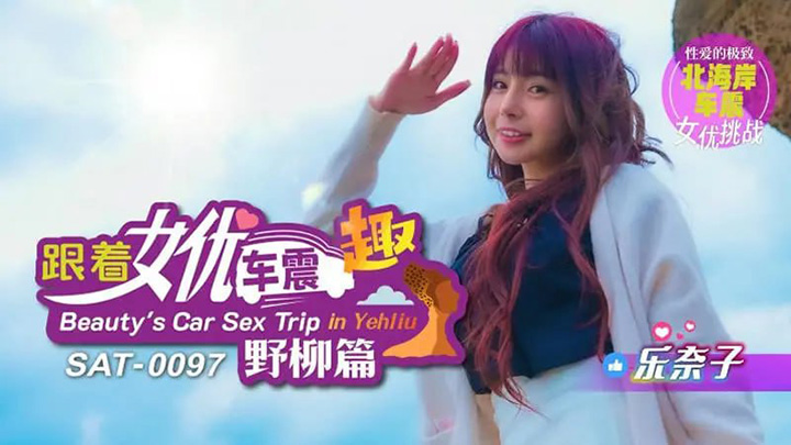 SA国际传媒-SAT0097-跟着女优车震趣-野柳篇【乐奈子】