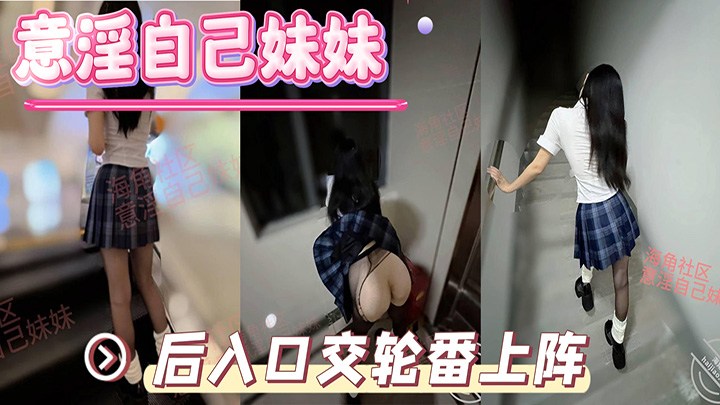 HJLL之意淫自己妹妹-楼道撕妹妹黑丝，后入口交轮番上阵，强上我内射，衣服都没脱